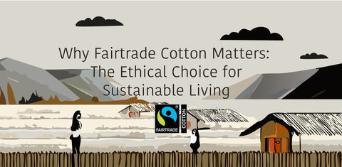 Why Fairtrade Cotton Matters: The Ethical Choice for Sustainable Living