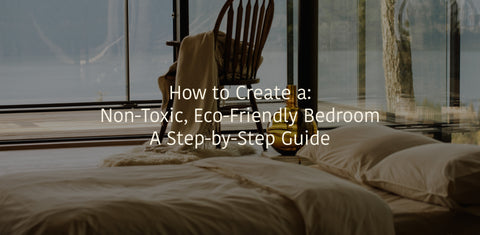 How to Create a Non-Toxic, Eco-Friendly Bedroom: A Step-by-Step Guide